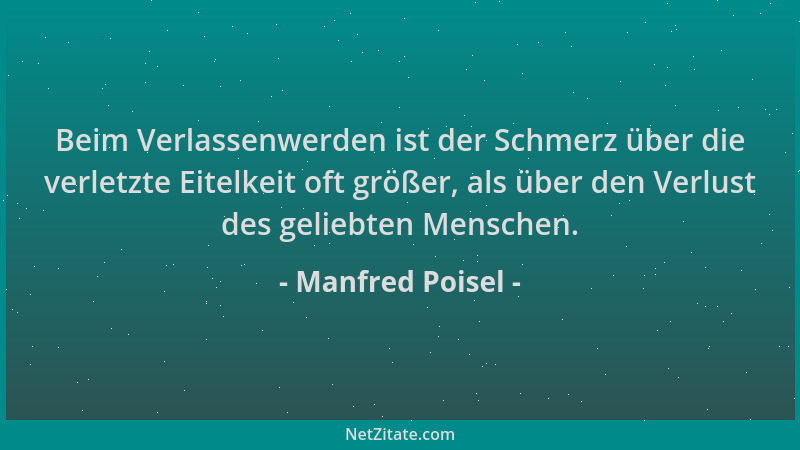 Manfred Poisel - Beim Verlassenwerden ist der Schmerz über die verletzte Eitelkeit oft größer, als über den Verlust des gel...