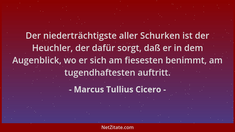 Marcus Tullius Cicero - Der niederträchtigste aller Schurken ist der Heuchler, der dafür sorgt, daß er in dem Augenblick, w...