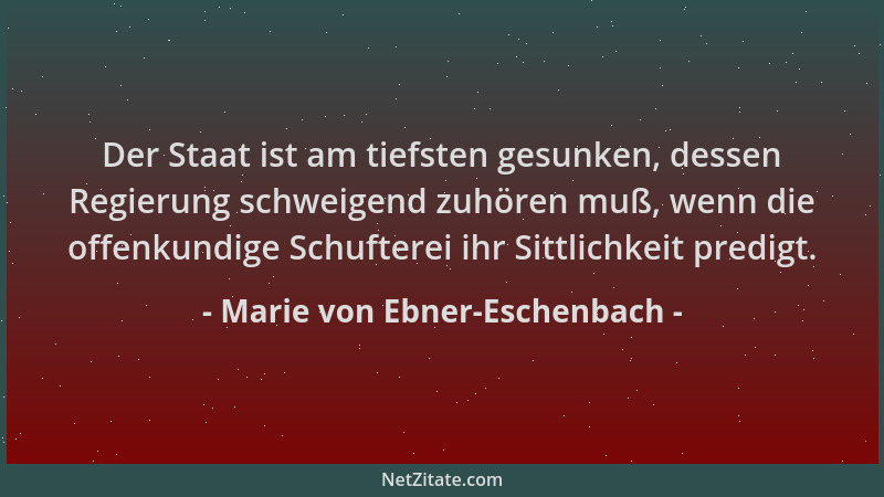 Marie von Ebner-Eschenbach - Der Staat ist am tiefsten gesunken, dessen Regierung schweigend zuhören muß, wenn die offenkun...