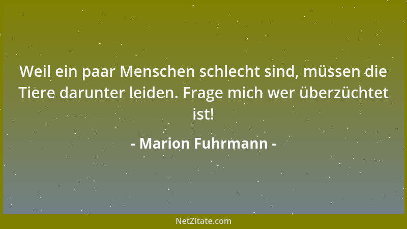 Marion Fuhrmann - Weil ein paar Menschen schlecht sind, müssen die Tiere darunter leiden. Frage mich wer überzüchtet ist!...