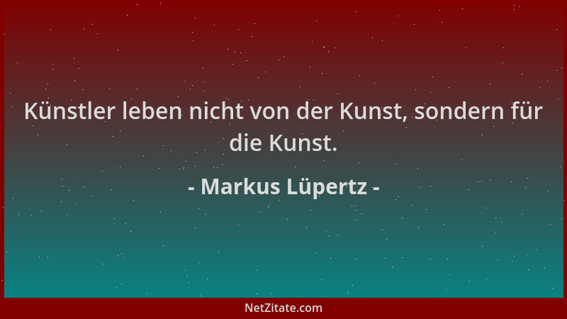 Markus Lüpertz - Künstler leben nicht von der Kunst, sondern für die Kunst....