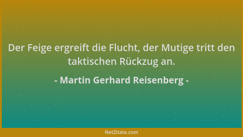 Martin Gerhard Reisenberg - Der Feige ergreift die Flucht, der Mutige tritt den taktischen Rückzug an....