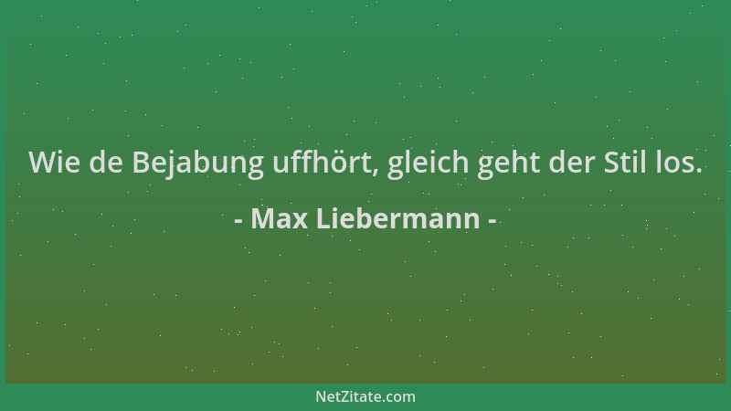 Max Liebermann - Wie de Bejabung uffhört, gleich geht der Stil los....