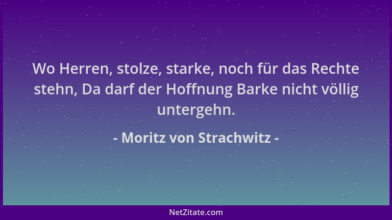 Moritz von Strachwitz - Wo Herren, stolze, starke, noch für das Rechte stehn, Da darf der Hoffnung Barke nicht völlig unter...