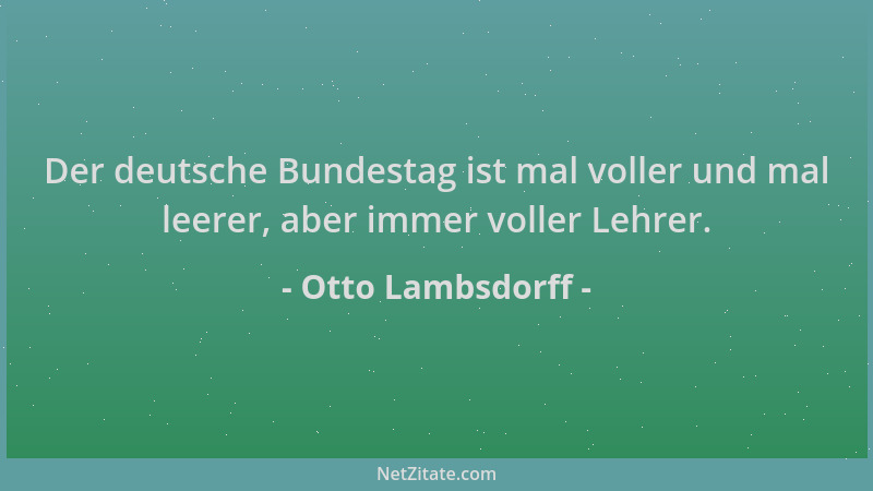 Otto Lambsdorff - Der deutsche Bundestag ist mal voller und mal leerer, aber immer voller Lehrer....