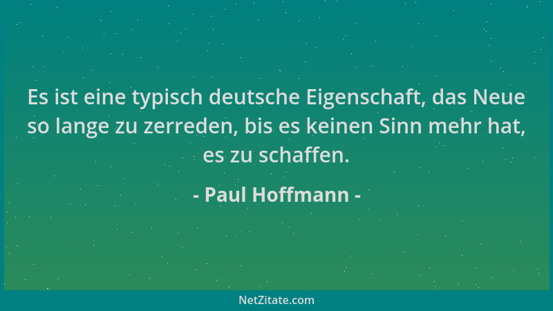 Paul Hoffmann - Es ist eine typisch deutsche Eigenschaft, das Neue so lange zu zerreden, bis es keinen Sinn mehr hat, es zu...