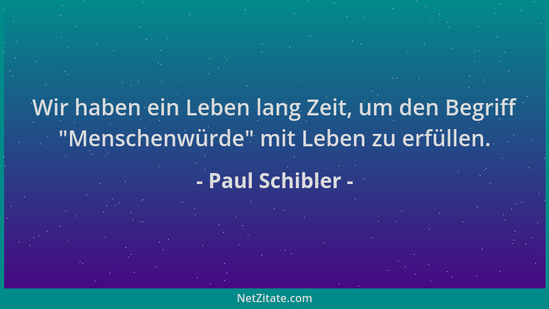 Paul Schibler - Wir haben ein Leben lang Zeit, um den Begriff  "Menschenwürde " mit Leben zu erfüllen....
