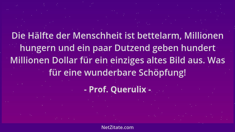 Prof. Querulix - Die Hälfte der Menschheit ist bettelarm, Millionen hungern und ein paar Dutzend geben hundert Millionen Do...