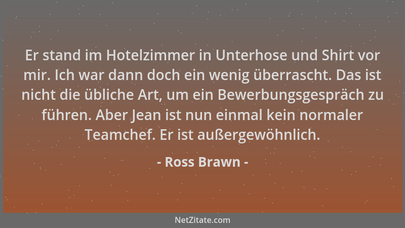Ross Brawn - Er stand im Hotelzimmer in Unterhose und Shirt vor mir. Ich war dann doch ein wenig überrascht. Das ist nicht...