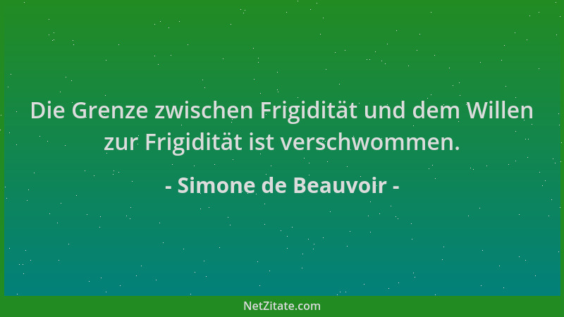 Simone de Beauvoir - Die Grenze zwischen Frigidität und dem Willen zur Frigidität ist verschwommen....