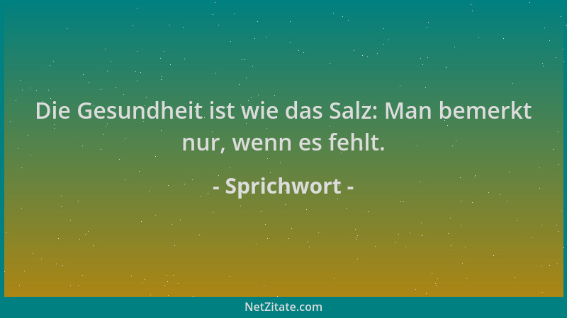 Sprichwort - Die Gesundheit ist wie das Salz: Man bemerkt nur, wenn es fehlt....