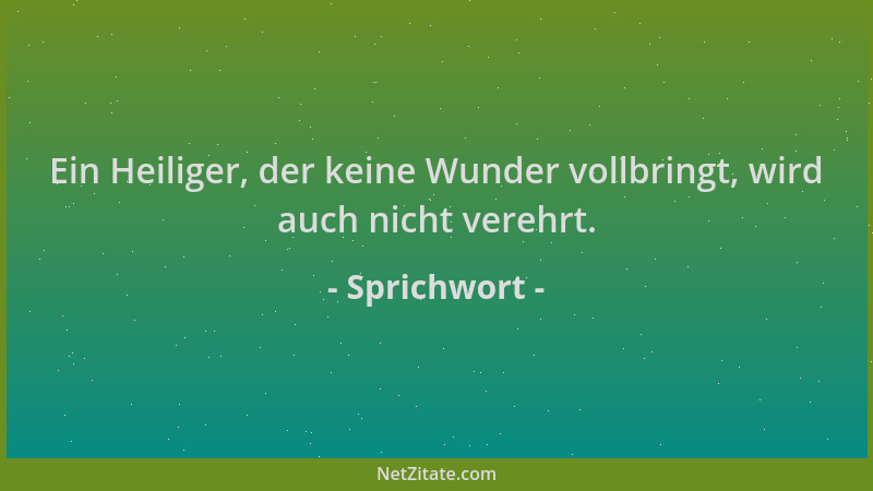 Sprichwort - Ein Heiliger, der keine Wunder vollbringt, wird auch nicht verehrt....