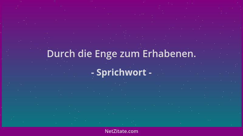 Sprichwort - Durch die Enge zum Erhabenen....