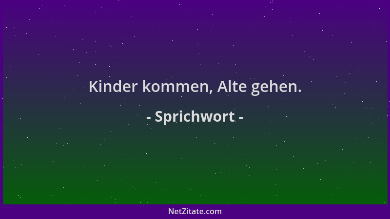Sprichwort - Kinder kommen, Alte gehen....