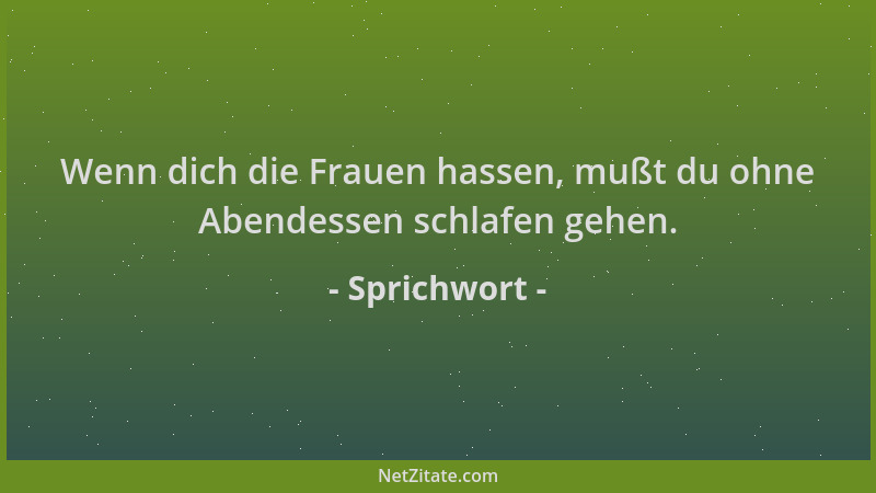 Sprichwort - Wenn dich die Frauen hassen, mußt du ohne Abendessen schlafen gehen....