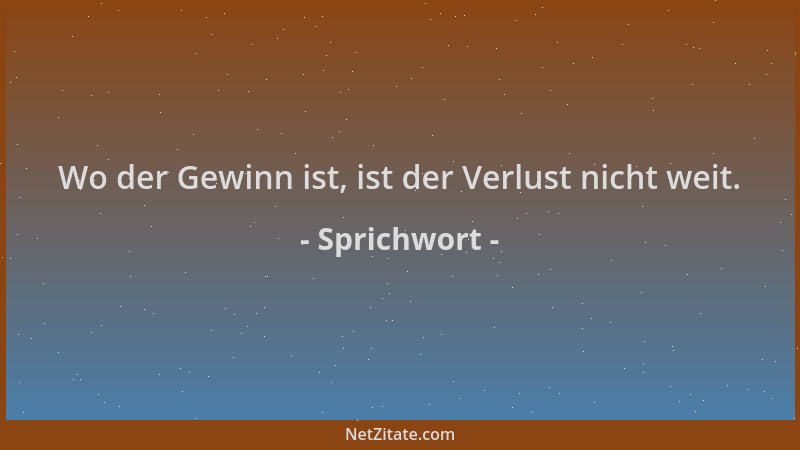 Sprichwort - Wo der Gewinn ist, ist der Verlust nicht weit....