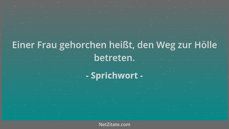 Sprichwort - Einer Frau gehorchen heißt, den Weg zur Hölle betreten....