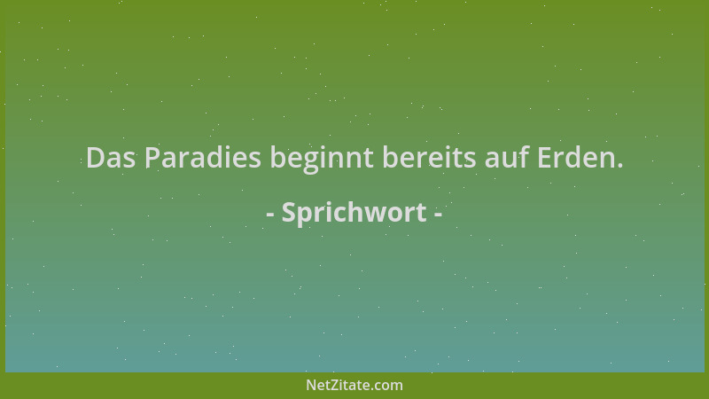 Sprichwort - Das Paradies beginnt bereits auf Erden....