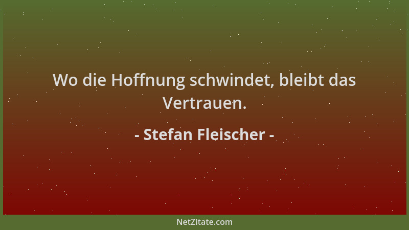 Stefan Fleischer - Wo die Hoffnung schwindet, bleibt das Vertrauen....