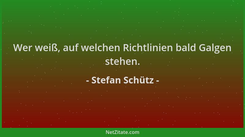 Stefan Schütz - Wer weiß, auf welchen Richtlinien bald Galgen stehen....