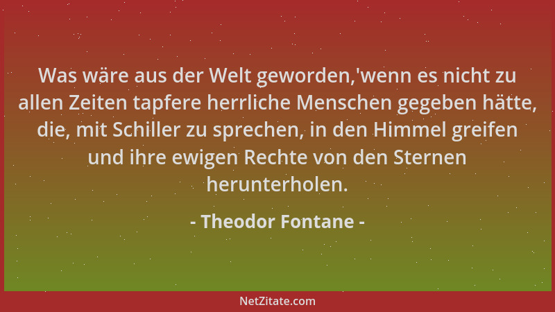 Theodor Fontane - Was wäre aus der Welt geworden, 'wenn es nicht zu allen Zeiten tapfere herrliche Menschen gegeben hätte, d...