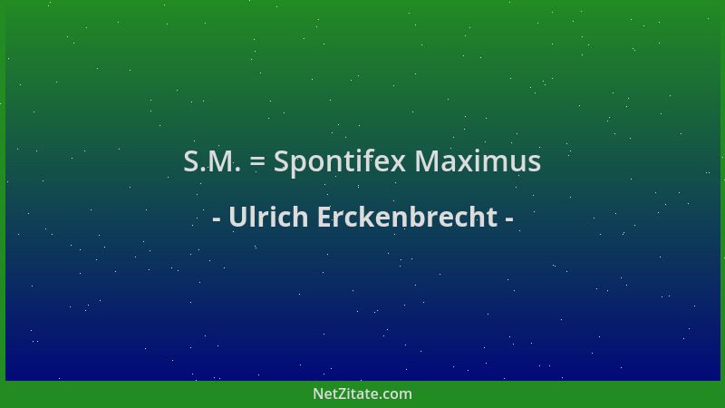 Ulrich Erckenbrecht - S.M. = Spontifex Maximus...