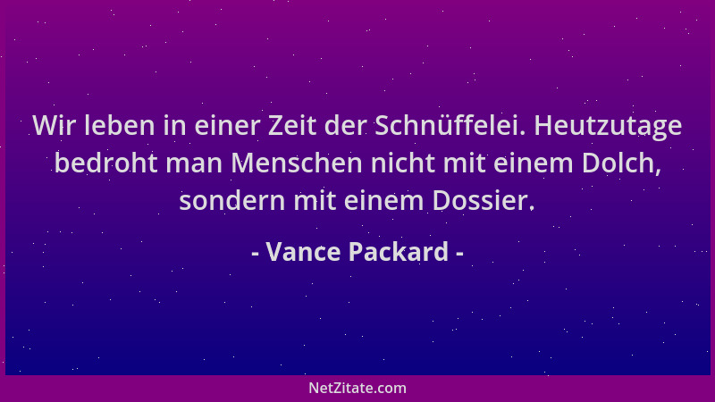 Vance Packard - Wir leben in einer Zeit der Schnüffelei. Heutzutage bedroht man Menschen nicht mit einem Dolch, sondern mit...