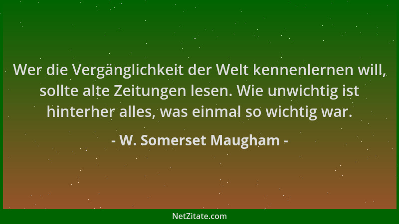 W. Somerset Maugham - Wer die Vergänglichkeit der Welt kennenlernen will, sollte alte Zeitungen lesen. Wie unwichtig ist hi...