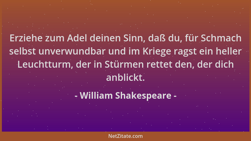 William Shakespeare - Erziehe zum Adel deinen Sinn, daß du, für Schmach selbst unverwundbar und im Kriege ragst ein heller...