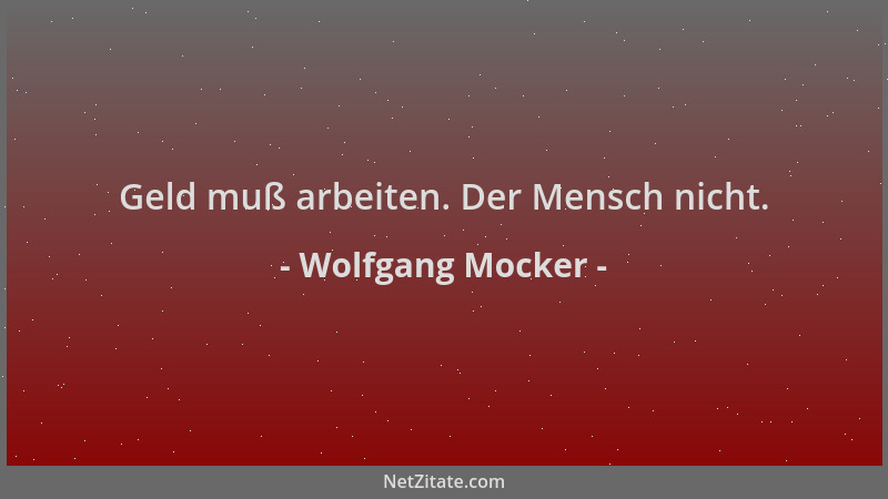 Wolfgang Mocker - Geld muß arbeiten. Der Mensch nicht....