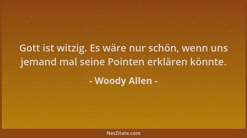 Woody Allen - Gott ist witzig. Es wäre nur schön, wenn uns jemand mal seine Pointen erklären könnte....