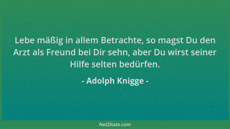 Adolph Knigge - Lebe mäßig in allem Betrachte, so magst Du den Arzt als Freund bei Dir sehn, aber Du wirst seiner Hilfe sel...