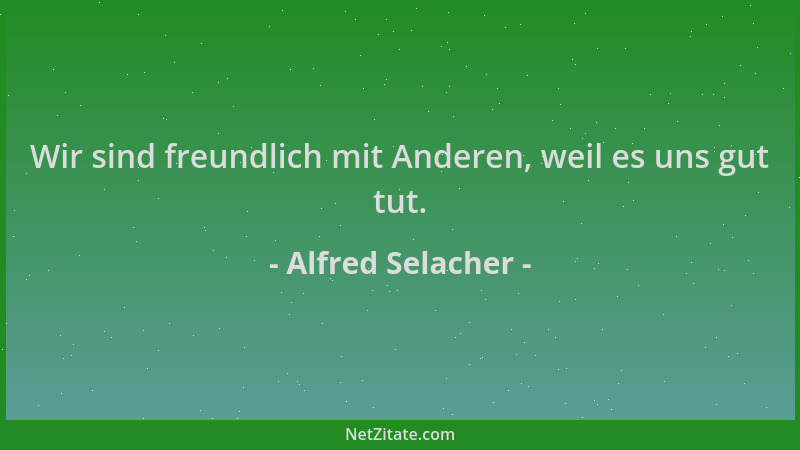 Alfred Selacher - Wir sind freundlich mit Anderen, weil es uns gut tut....