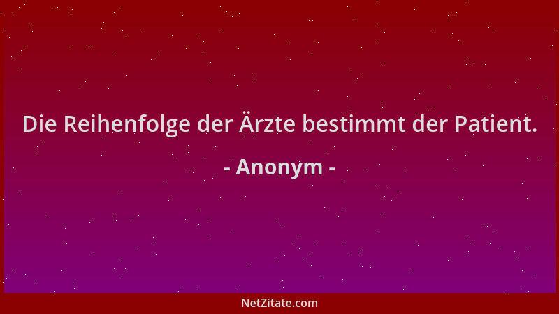 Anonym - Die Reihenfolge der Ärzte bestimmt der Patient....