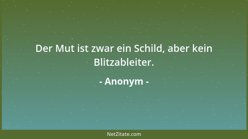 Anonym - Der Mut ist zwar ein Schild, aber kein Blitzableiter....