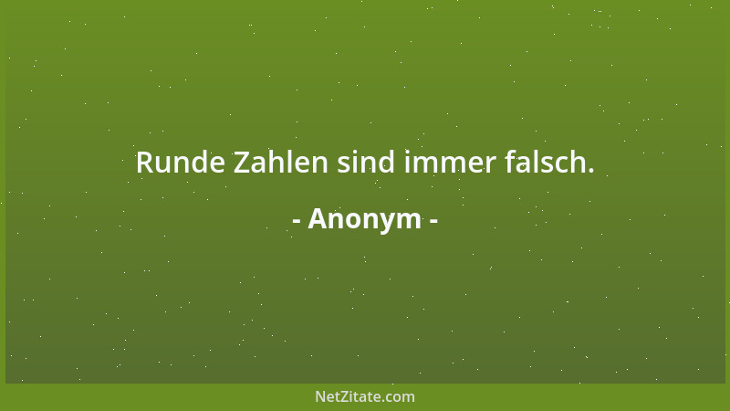 Anonym - Runde Zahlen sind immer falsch....
