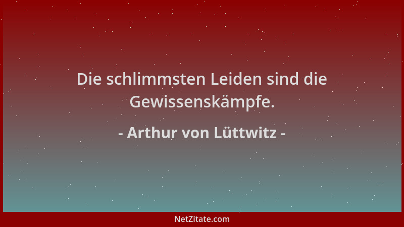 Arthur von Lüttwitz - Die schlimmsten Leiden sind die Gewissenskämpfe....