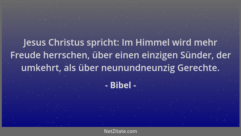 Bibel - Jesus Christus spricht: Im Himmel wird mehr Freude herrschen, über einen einzigen Sünder, der umkehrt, als über neu...