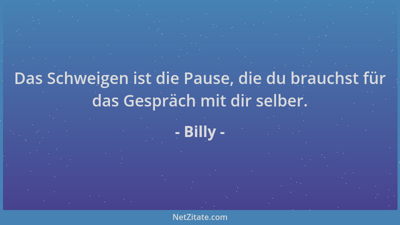 Billy - Das Schweigen ist die Pause, die du brauchst für das Gespräch mit dir selber....