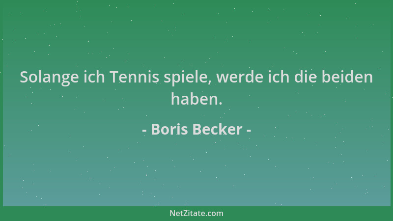 Boris Becker - Solange ich Tennis spiele, werde ich die beiden haben....