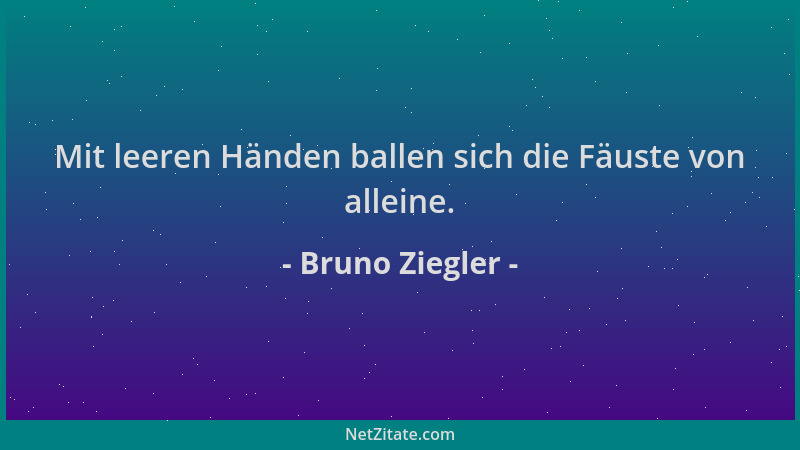 Bruno Ziegler - Mit leeren Händen ballen sich die Fäuste von alleine....