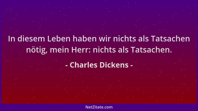 Charles Dickens - In diesem Leben haben wir nichts als Tatsachen nötig, mein Herr: nichts als Tatsachen....
