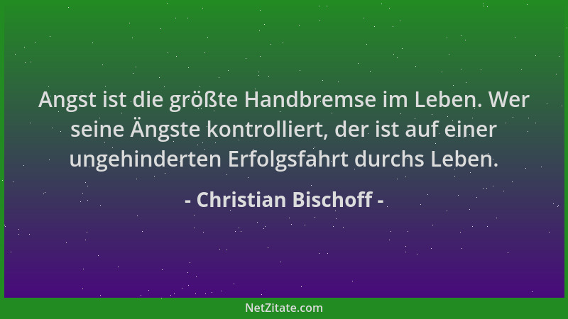 Christian Bischoff - Angst ist die größte Handbremse im Leben. Wer seine Ängste kontrolliert, der ist auf einer ungehindert...