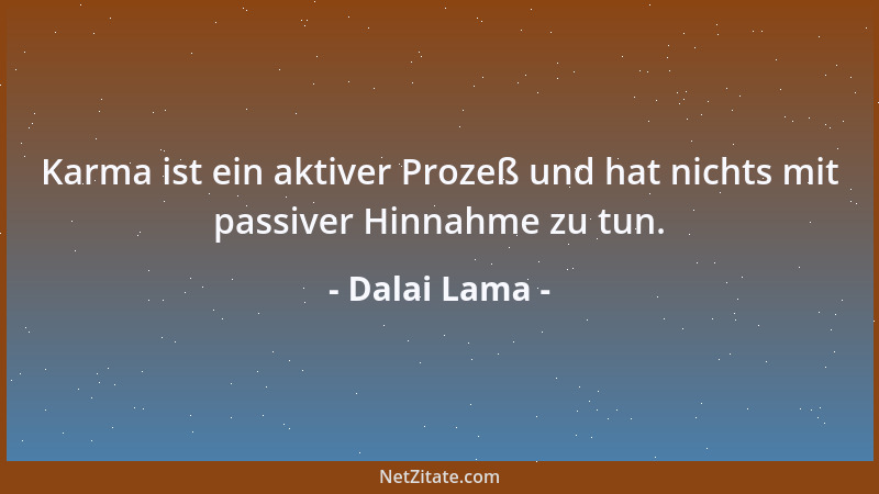 Dalai Lama - Karma ist ein aktiver Prozeß und hat nichts mit passiver Hinnahme zu tun....
