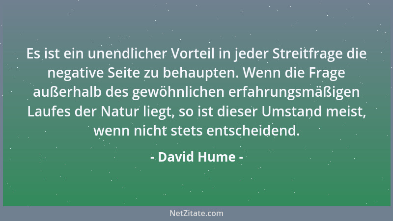 David Hume - Es ist ein unendlicher Vorteil in jeder Streitfrage die negative Seite zu behaupten. Wenn die Frage außerhalb...