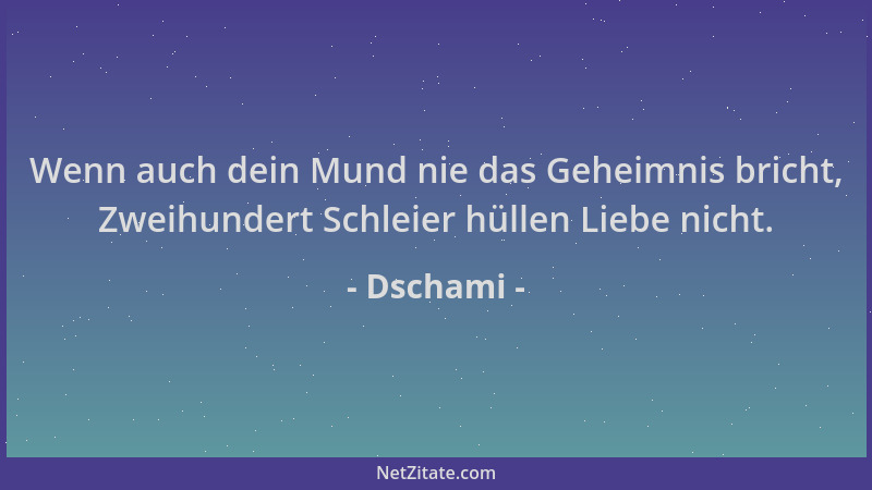 Dschami - Wenn auch dein Mund nie das Geheimnis bricht, Zweihundert Schleier hüllen Liebe nicht....