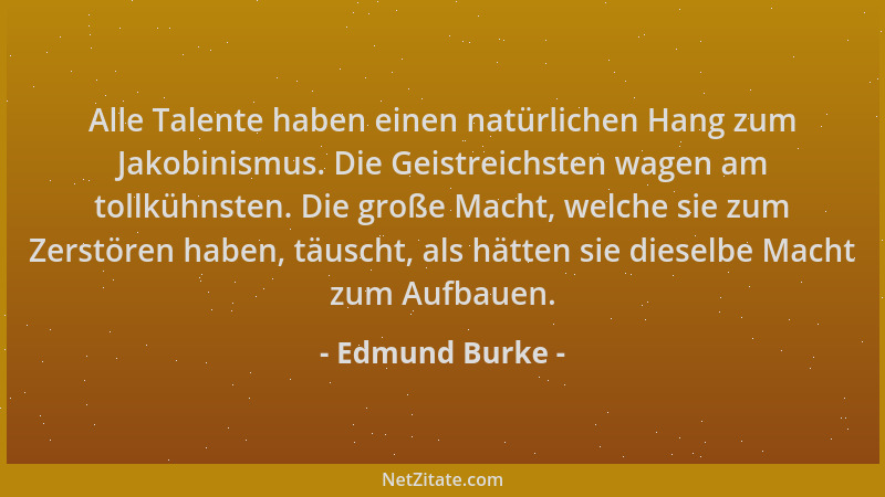 Edmund Burke - Alle Talente haben einen natürlichen Hang zum Jakobinismus. Die Geistreichsten wagen am tollkühnsten. Die gr...