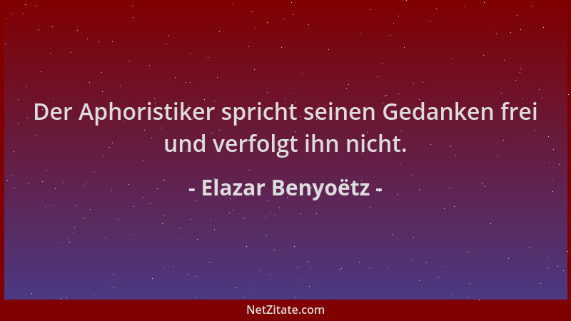 Elazar Benyoëtz - Der Aphoristiker spricht seinen Gedanken frei und verfolgt ihn nicht....