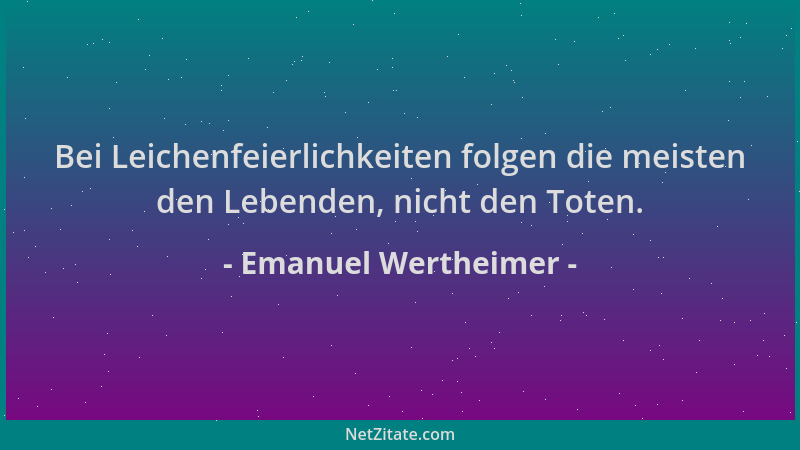 Emanuel Wertheimer - Bei Leichenfeierlichkeiten folgen die meisten den Lebenden, nicht den Toten....