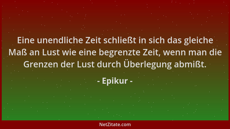 Epikur - Eine unendliche Zeit schließt in sich das gleiche Maß an Lust wie eine begrenzte Zeit, wenn man die Grenzen der Lu...